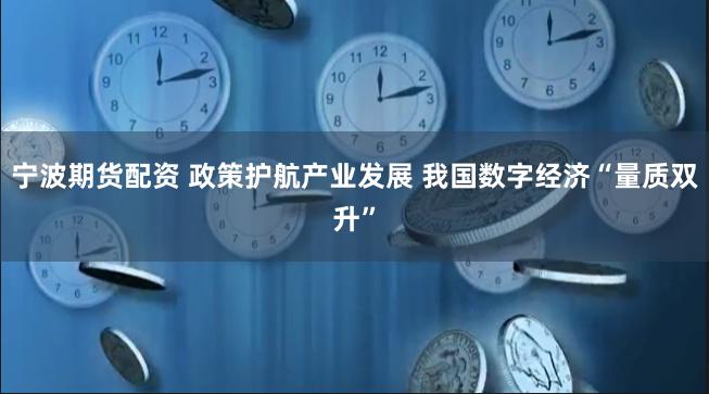 宁波期货配资 政策护航产业发展 我国数字经济“量质双升”